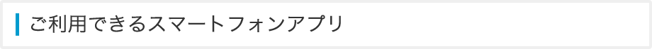 ご利用できるスマートフォンアプリ