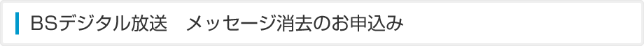 BSデジタル放送 メッセージ消去のお申込み