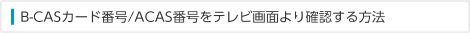 B-CASカード番号/ACAS番号をテレビ画面より確認する方法