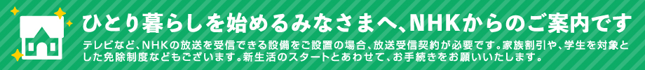 ひとり暮らしを始めるみなさまへ、NHKからのご案内です