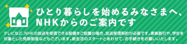 ひとり暮らしを始めるみなさまへ、NHKからのご案内です