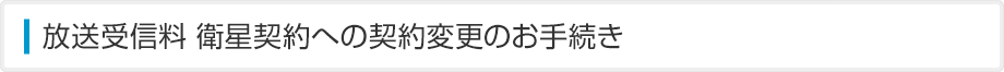 放送受信料 衛星契約への契約変更のお手続き