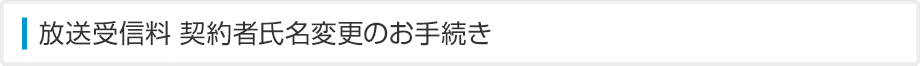 放送受信料 契約者氏名変更のお手続き