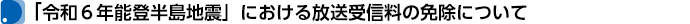 「令和６年能登半島地震」における放送受信料の免除について