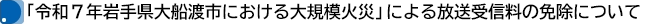 「令和７年岩手県大船渡市における大規模火災」による放送受信料の免除について