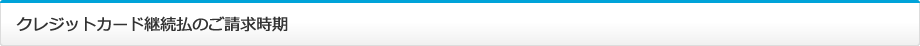 クレジットカード継続払いのご請求時期