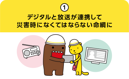 1.デジタルと放送が連携して災害時になくてはならない命綱に