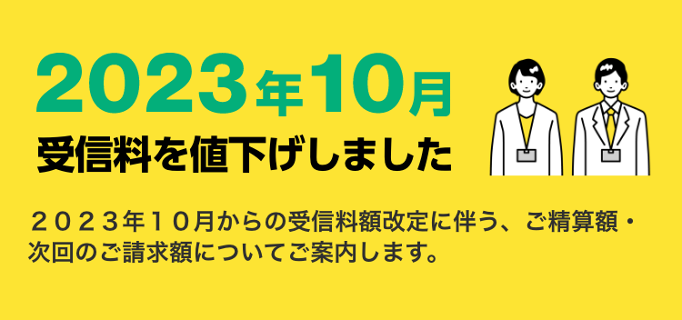 2023年10月受信料を値下げしました　2023年10月からの受信料額改定に伴う、ご精算額・次回のご請求額についてご案内します。