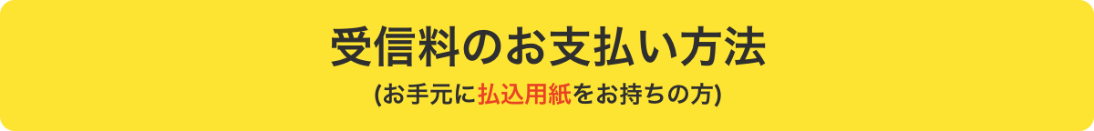 受信料のお支払い方法（お手元に払込用紙をお持ちの方）