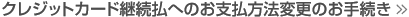 クレジットカード継続払へのお支払変更のお手続き
