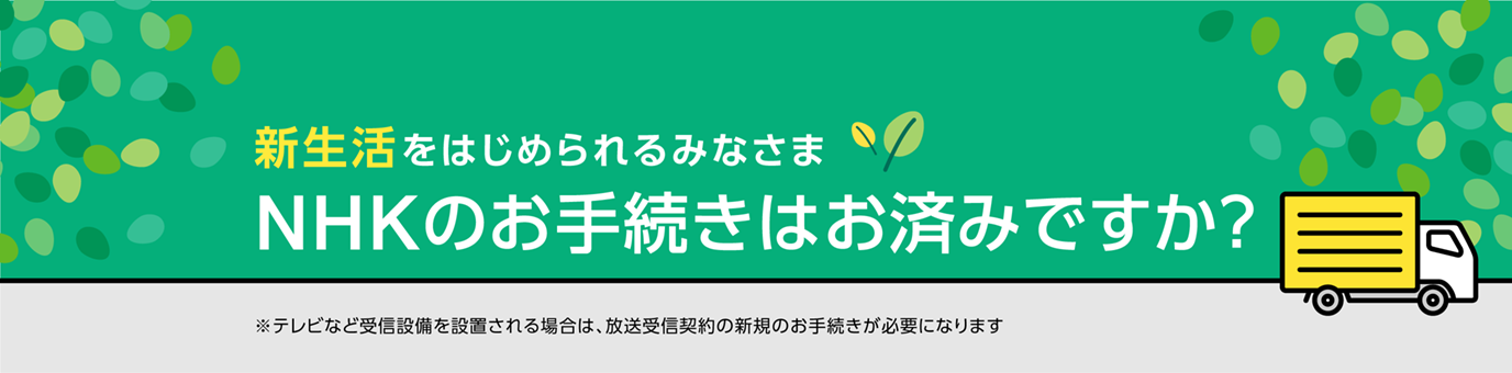 新生活をはじめられるみなさま　NHKのお手続きはお済みですか？