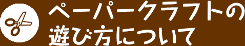 ペーパークラフトの遊び方について