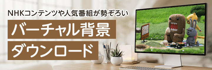 ＮＨＫコンテンツや人気番組が勢ぞろい　バーチャル背景ダウンロード